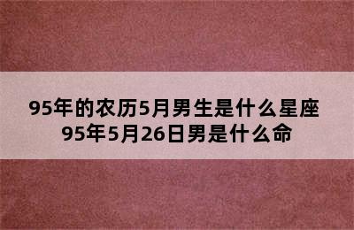 95年的农历5月男生是什么星座 95年5月26日男是什么命